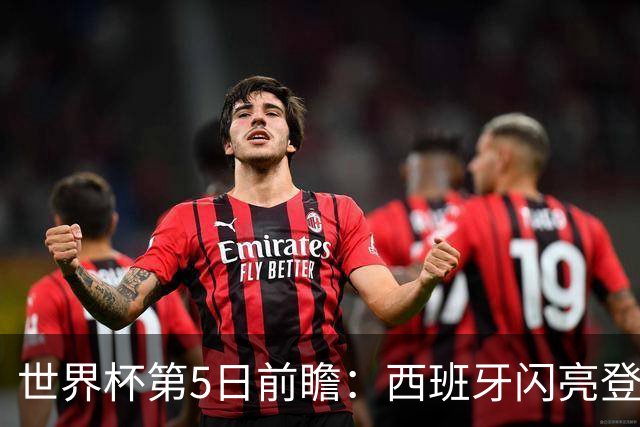 世界杯第5日前瞻：西班牙闪亮登场 伊沙亮相力争开门红